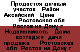 Продается дачный участок › Район ­ Аксайский › Цена ­ 1 500 000 - Ростовская обл., Ростов-на-Дону г. Недвижимость » Дома, коттеджи, дачи продажа   . Ростовская обл.,Ростов-на-Дону г.